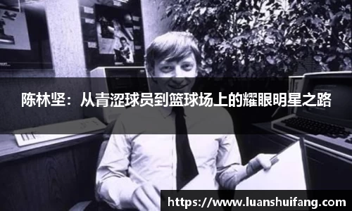 陈林坚：从青涩球员到篮球场上的耀眼明星之路