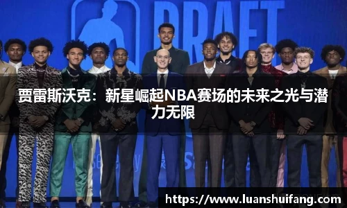 贾雷斯沃克：新星崛起NBA赛场的未来之光与潜力无限