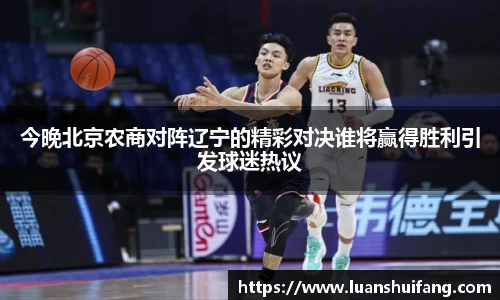 今晚北京农商对阵辽宁的精彩对决谁将赢得胜利引发球迷热议