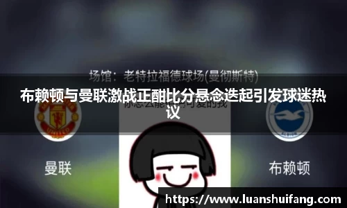 布赖顿与曼联激战正酣比分悬念迭起引发球迷热议