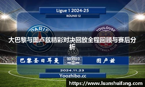 大巴黎与图卢兹精彩对决回放全程回顾与赛后分析