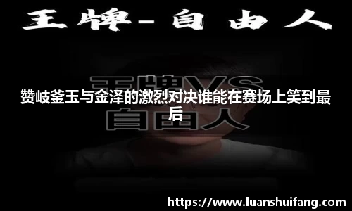 赞岐釜玉与金泽的激烈对决谁能在赛场上笑到最后