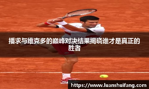 播求与维克多的巅峰对决结果揭晓谁才是真正的胜者